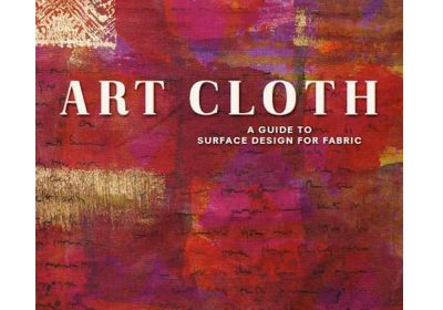 Art Cloth a Guide to Surface Design for Fabric